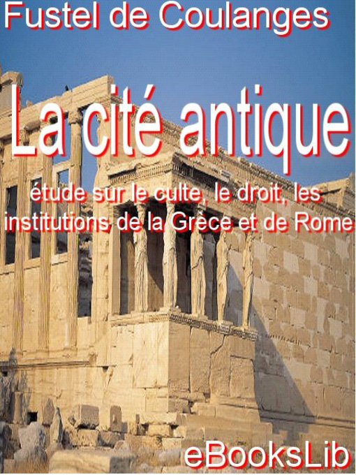 Title details for La Cité antique : étude sur le culte, le droit, les institutions de la Grèce et de Rome by Fustel de Coulanges - Available